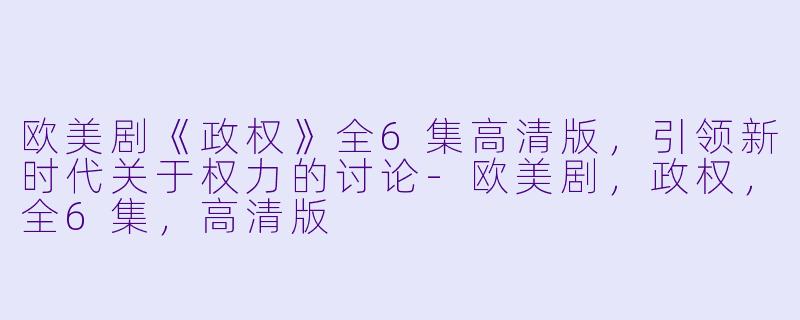 欧美剧《政权》全6集高清版,引领新时代关于权力的讨论
