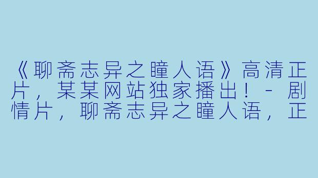 《聊斋志异之瞳人语》高清正片,某某网站独家播出!
