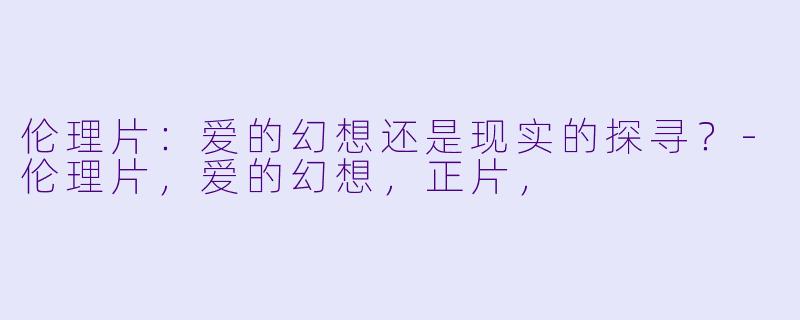 伦理片:爱的幻想还是现实的探寻?