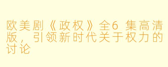 欧美剧《政权》全6集高清版，引领新时代关于权力的讨论