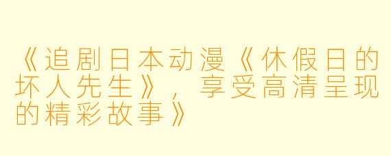 《追剧日本动漫《休假日的坏人先生》，享受高清呈现的精彩故事》