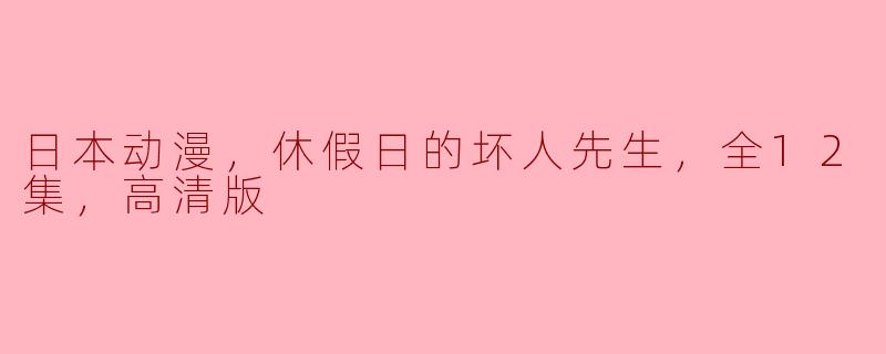《追剧日本动漫《休假日的坏人先生》，享受高清呈现的精彩故事》