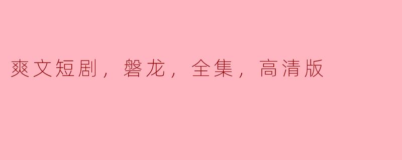 爽文短剧《磐龙》全集高清版在哪里可以观看？