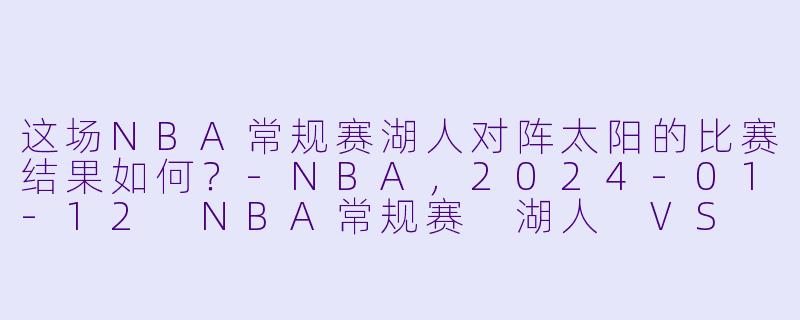 这场NBA常规赛湖人对阵太阳的比赛结果如何？