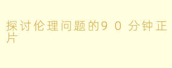 探讨伦理问题的90分钟正片
