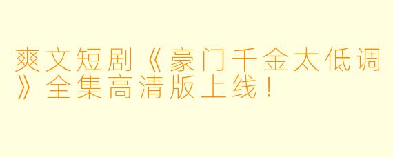 爽文短剧《豪门千金太低调》全集高清版上线！
