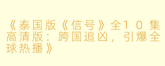 《泰国版《信号》全10集高清版：跨国追凶，引爆全球热播》