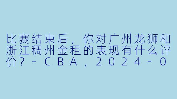 比赛结束后,你对广州龙狮和浙江稠州金租的表现有什么评价?