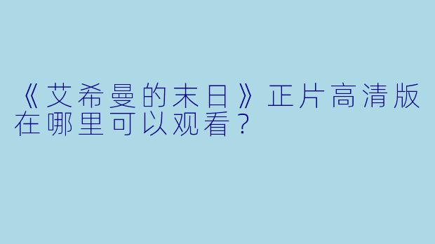 《艾希曼的末日》正片高清版在哪里可以观看？