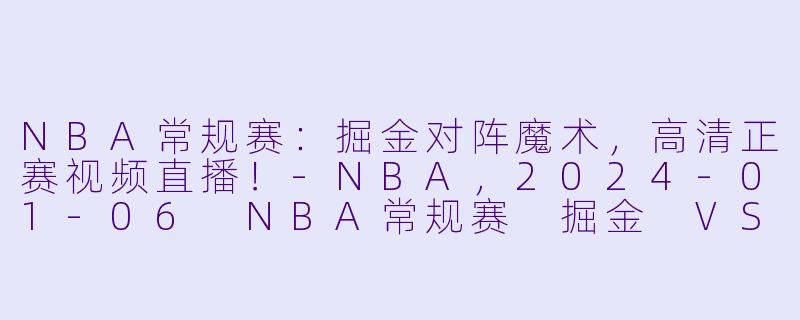 NBA常规赛：掘金对阵魔术，高清正赛视频直播！-NBA，2024-01-06 NBA常规赛 掘金 VS 魔术，正赛，高清版