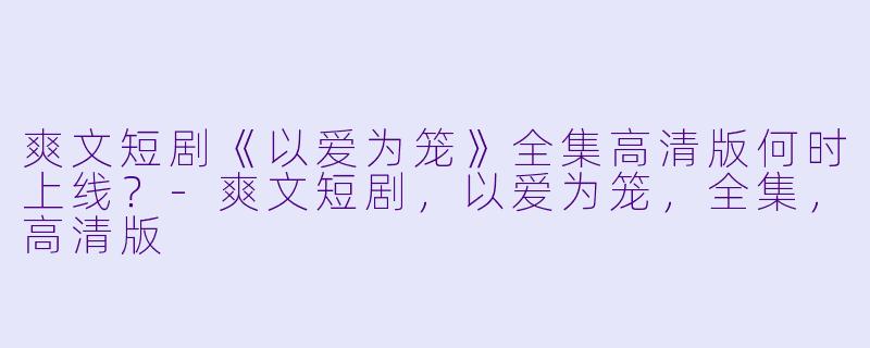 爽文短剧《以爱为笼》全集高清版何时上线？