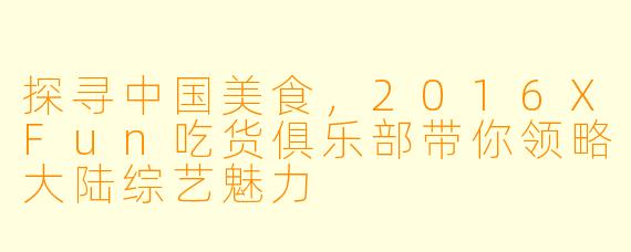 探寻中国美食,2016XFun吃货俱乐部带你领略大陆综艺魅力
