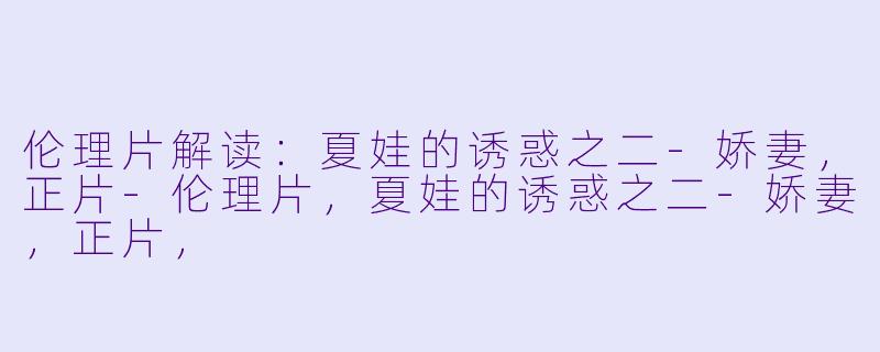 伦理片解读：夏娃的诱惑之二-娇妻，正片-伦理片，夏娃的诱惑之二-娇妻，正片，