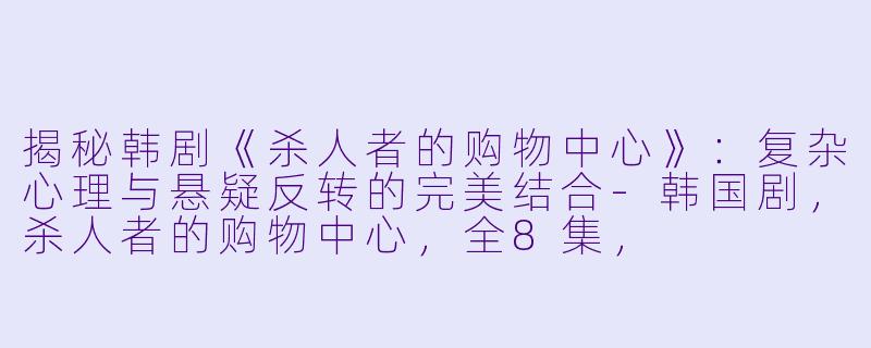 揭秘韩剧《杀人者的购物中心》：复杂心理与悬疑反转的完美结合-韩国剧，杀人者的购物中心，全8集，