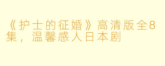 《护士的征婚》高清版全8集,温馨感人日本剧