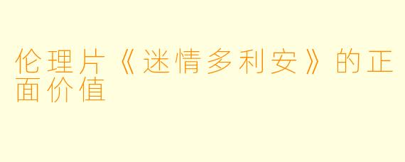 伦理片《迷情多利安》的正面价值