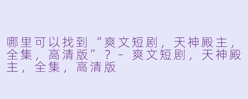 哪里可以找到“爽文短剧，天神殿主，全集，高清版”？