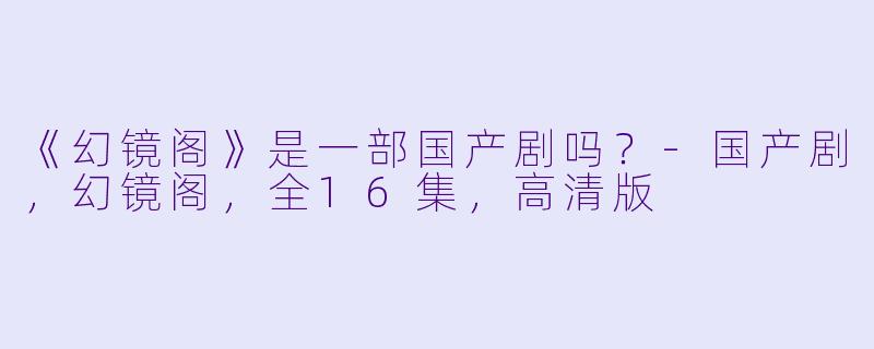 《幻镜阁》是一部国产剧吗？
