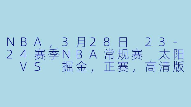 NBA，3月28日 23-24赛季NBA常规赛 太阳 VS 掘金，正赛，高清版