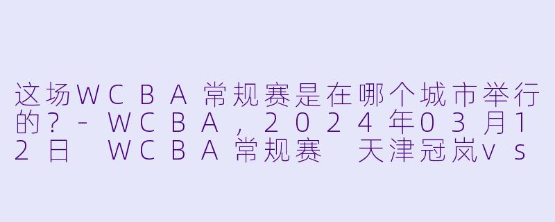 这场WCBA常规赛是在哪个城市举行的？