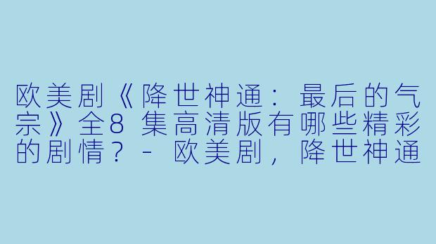 欧美剧《降世神通:最后的气宗》全8集高清版有哪些精彩的剧情?