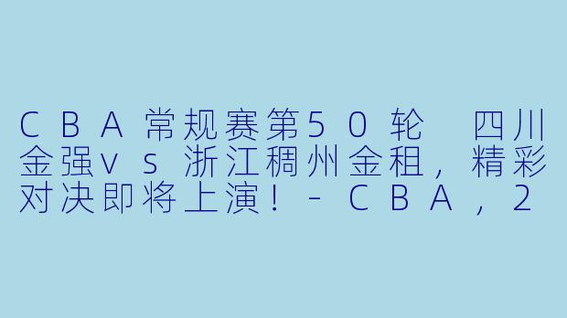 CBA常规赛第50轮 四川金强vs浙江稠州金租，精彩对决即将上演！-CBA，2024年03月30日 CBA常规赛第50轮 四川金强vs浙江稠州金租，正赛，高清版