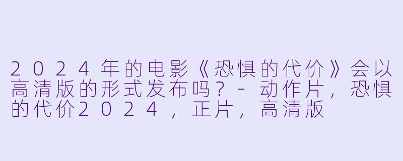 2024年的电影《恐惧的代价》会以高清版的形式发布吗？