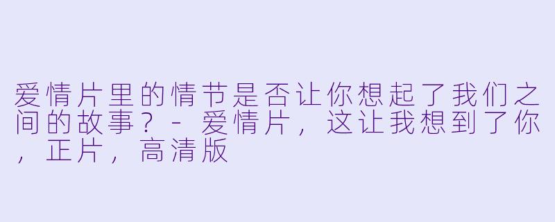 爱情片里的情节是否让你想起了我们之间的故事？