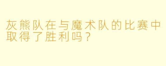 灰熊队在与魔术队的比赛中取得了胜利吗？
