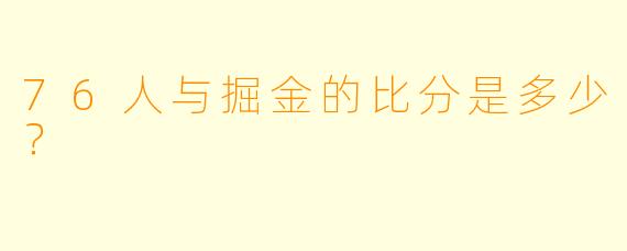 76人与掘金的比分是多少？