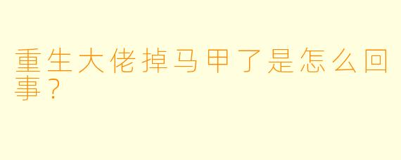 重生大佬掉马甲了是怎么回事？  