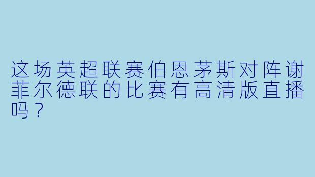 这场英超联赛伯恩茅斯对阵谢菲尔德联的比赛有高清版直播吗？