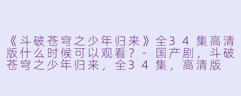 《斗破苍穹之少年归来》全34集高清版什么时候可以观看？