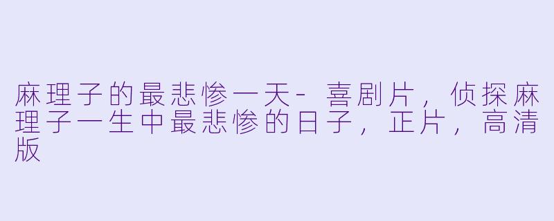 麻理子的最悲惨一天-喜剧片，侦探麻理子一生中最悲惨的日子，正片，高清版
