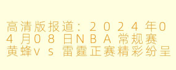 高清版报道：2024年04月08日NBA常规赛 黄蜂vs雷霆正赛精彩纷呈
