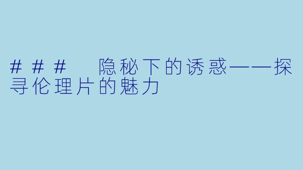 ### 隐秘下的诱惑——探寻伦理片的魅力
