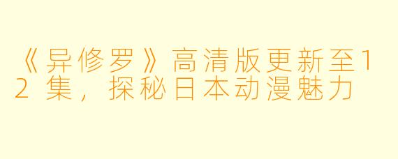 《异修罗》高清版更新至12集，探秘日本动漫魅力