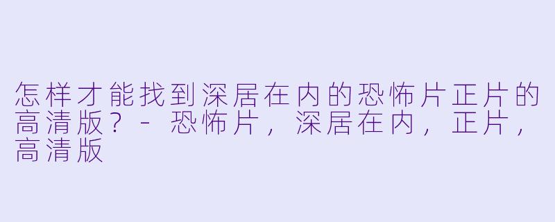 怎样才能找到深居在内的恐怖片正片的高清版？