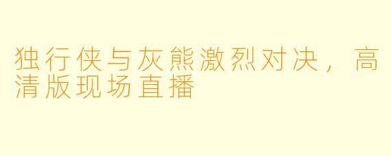 独行侠与灰熊激烈对决，高清版现场直播
