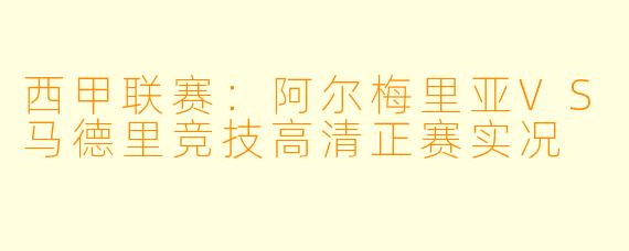 西甲联赛：阿尔梅里亚VS马德里竞技高清正赛实况