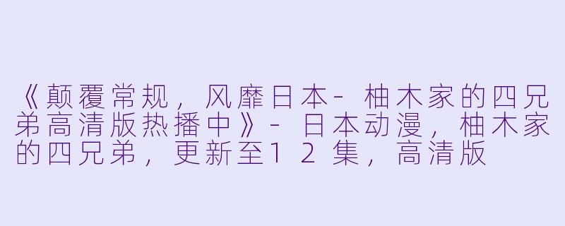 《颠覆常规，风靡日本-柚木家的四兄弟高清版热播中》-日本动漫，柚木家的四兄弟，更新至12集，高清版