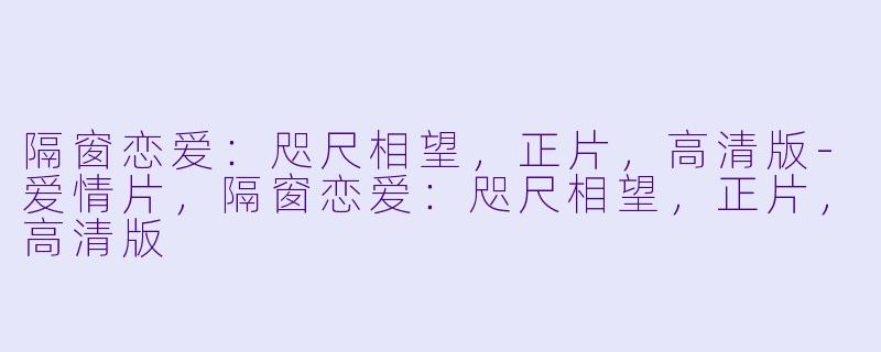 隔窗恋爱：咫尺相望，正片，高清版-爱情片，隔窗恋爱：咫尺相望，正片，高清版