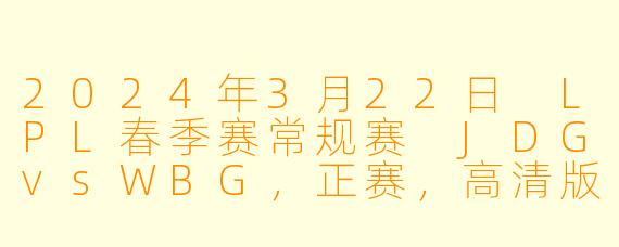 2024年3月22日 LPL春季赛常规赛 JDGvsWBG,正赛,高清版
