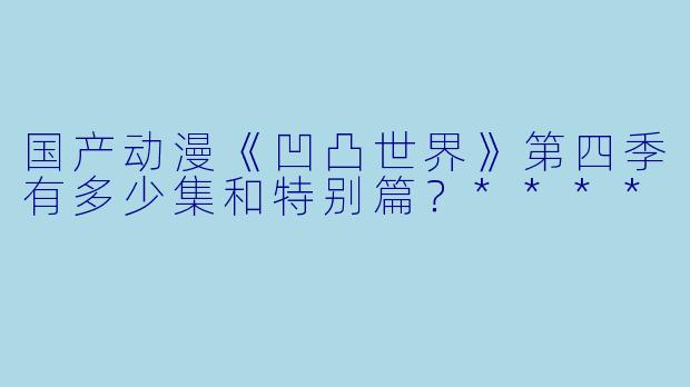 国产动漫《凹凸世界》第四季有多少集和特别篇？****