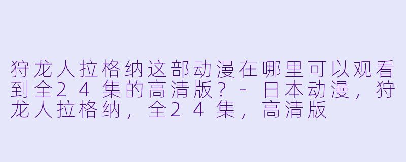狩龙人拉格纳这部动漫在哪里可以观看到全24集的高清版？