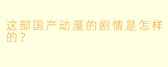 这部国产动漫的剧情是怎样的？