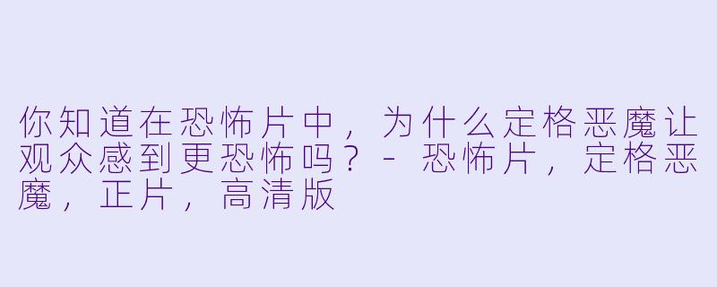 你知道在恐怖片中，为什么定格恶魔让观众感到更恐怖吗？