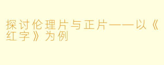探讨伦理片与正片——以《红字》为例