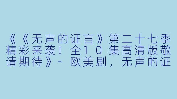 《《无声的证言》第二十七季精彩来袭！全10集高清版敬请期待》-欧美剧，无声的证言第二十七季，全10集，高清版