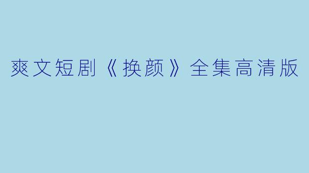 爽文短剧《换颜》全集高清版